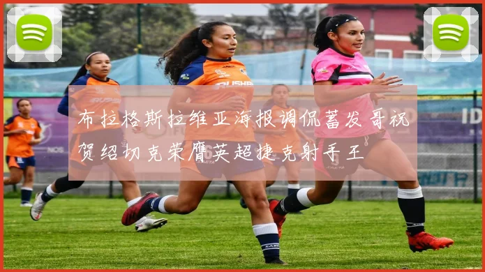 布拉格斯拉维亚海报调侃蓄发哥祝贺绍切克荣膺英超捷克射手王