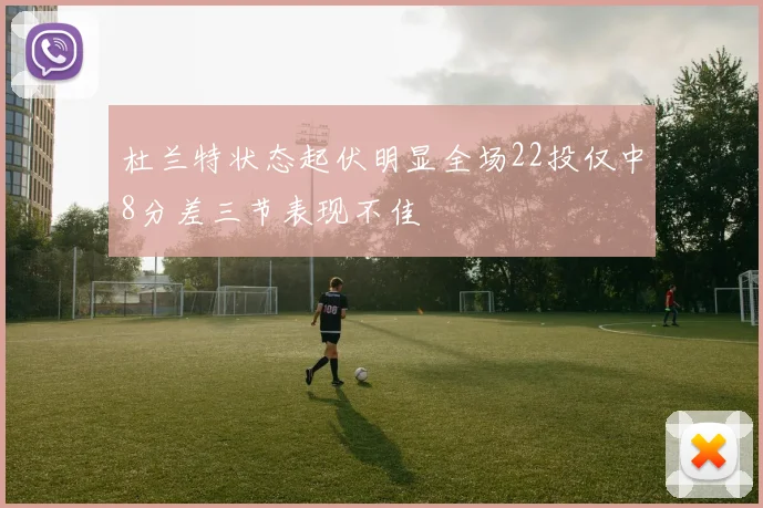 杜兰特状态起伏明显全场22投仅中8分差三节表现不佳