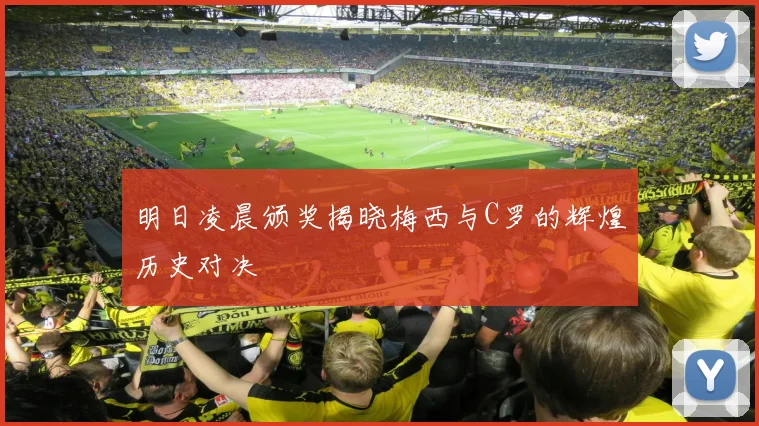 明日凌晨颁奖揭晓梅西与C罗的辉煌历史对决
