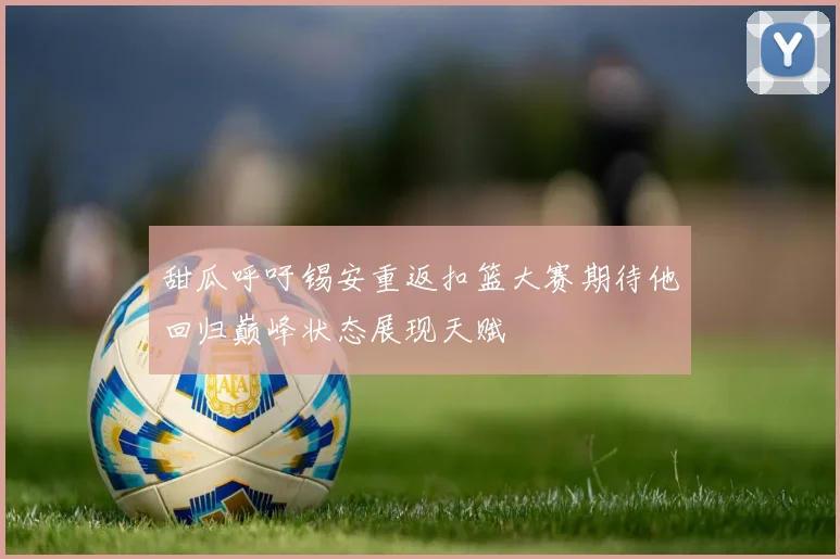 甜瓜呼吁锡安重返扣篮大赛期待他回归巅峰状态展现天赋