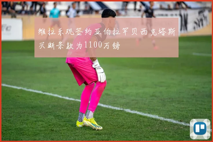 维拉乐观签约亚伯拉罕贝西克塔斯买断条款为1100万镑