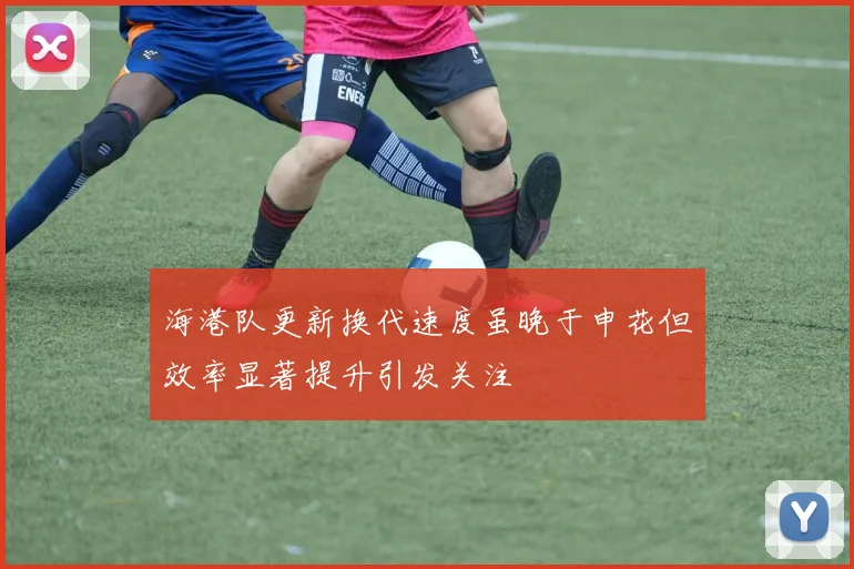 海港队更新换代速度虽晚于申花但效率显著提升引发关注