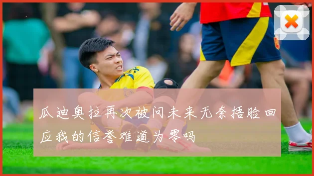 瓜迪奥拉再次被问未来无奈捂脸回应我的信誉难道为零吗