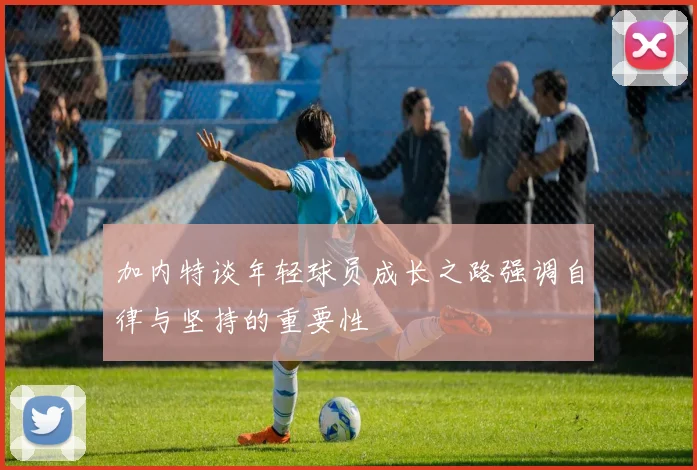 加内特谈年轻球员成长之路强调自律与坚持的重要性