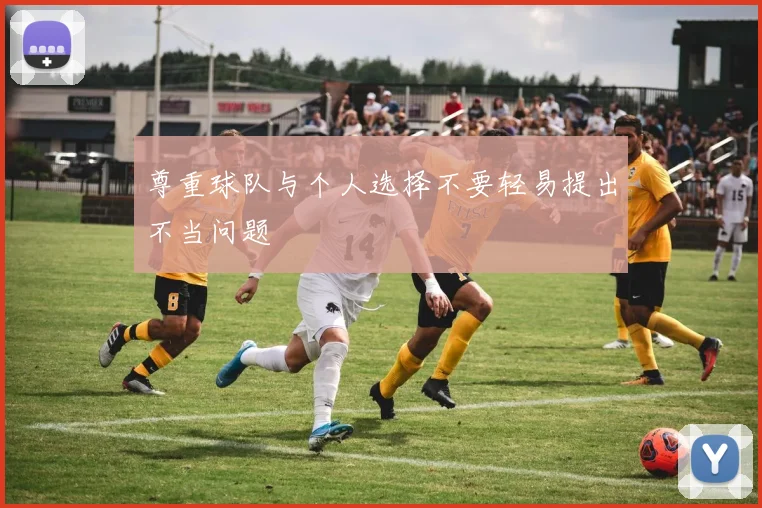 尊重球队与个人选择不要轻易提出不当问题